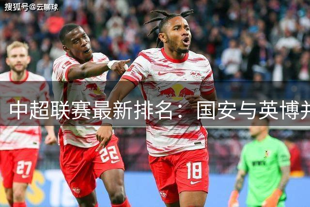中超联赛最新排名：国安与英博并列二三 海港逼近欧战区